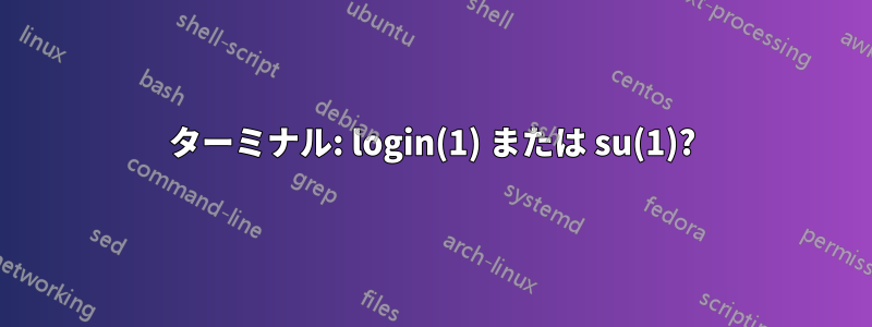 ターミナル: login(1) または su(1)?