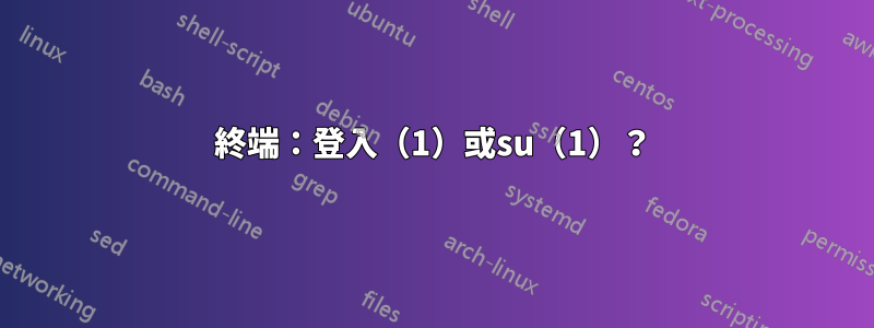 終端：登入（1）或su（1）？