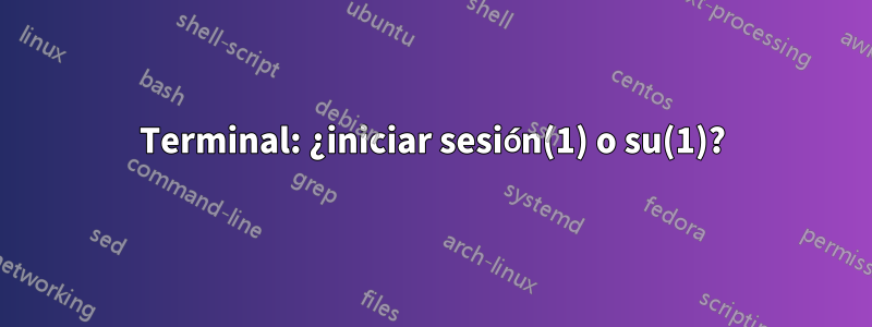 Terminal: ¿iniciar sesión(1) o su(1)?