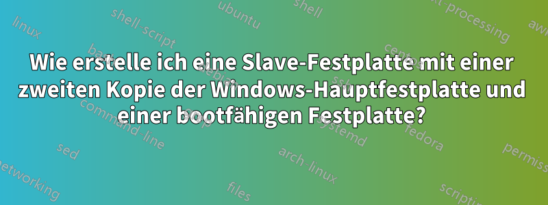 Wie erstelle ich eine Slave-Festplatte mit einer zweiten Kopie der Windows-Hauptfestplatte und einer bootfähigen Festplatte?