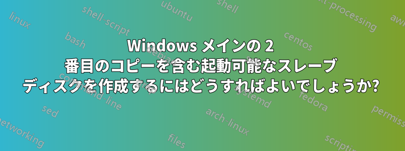 Windows メインの 2 番目のコピーを含む起動可能なスレーブ ディスクを作成するにはどうすればよいでしょうか?