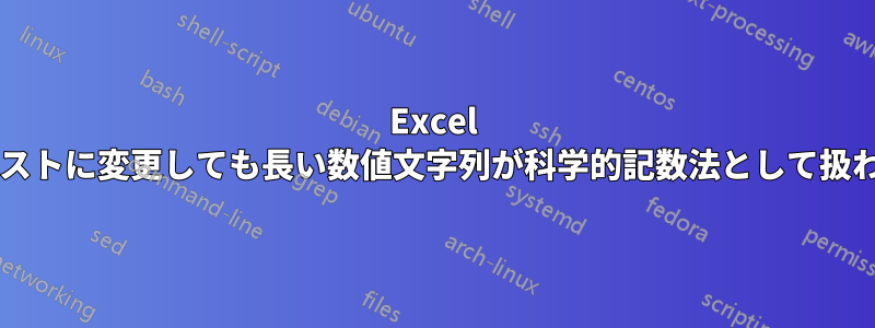 Excel ではセルの書式をテキストに変更しても長い数値文字列が科学的記数法として扱われるのはなぜですか?