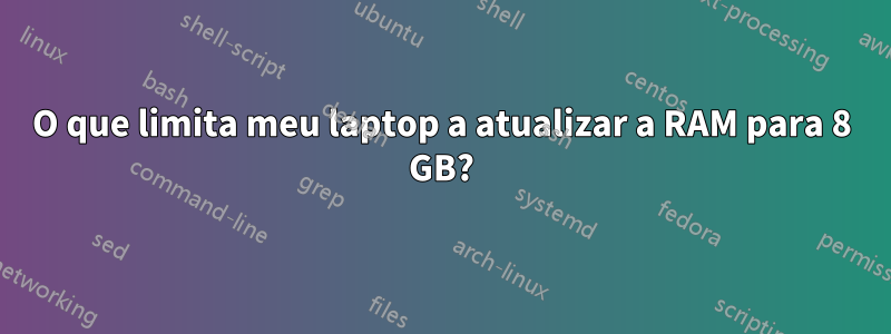 O que limita meu laptop a atualizar a RAM para 8 GB?