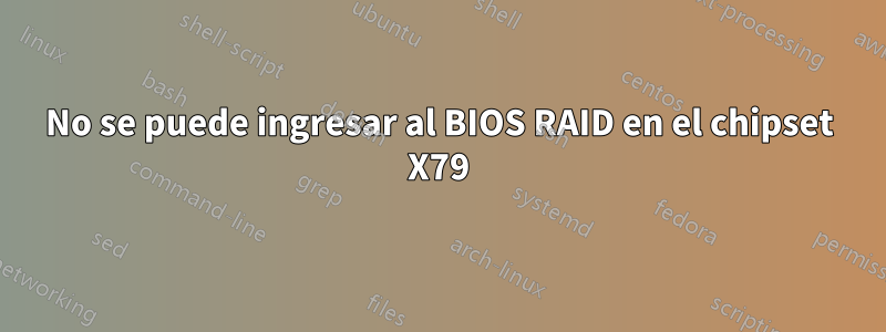 No se puede ingresar al BIOS RAID en el chipset X79