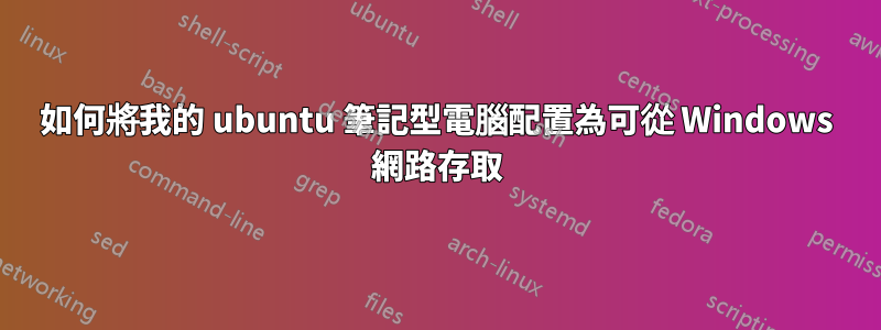 如何將我的 ubuntu 筆記型電腦配置為可從 Windows 網路存取