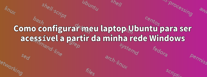 Como configurar meu laptop Ubuntu para ser acessível a partir da minha rede Windows