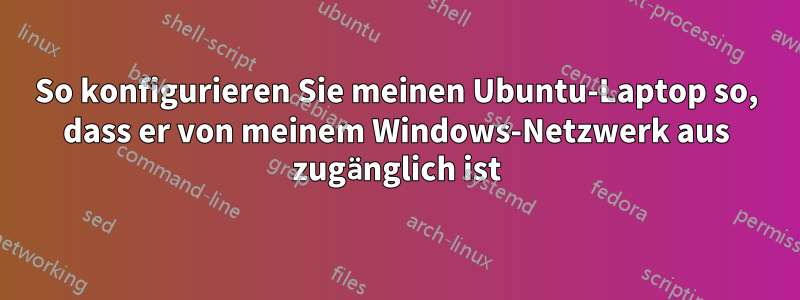 So konfigurieren Sie meinen Ubuntu-Laptop so, dass er von meinem Windows-Netzwerk aus zugänglich ist