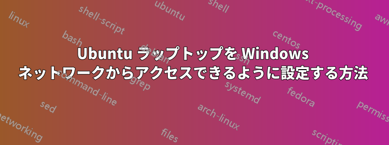 Ubuntu ラップトップを Windows ネットワークからアクセスできるように設定する方法