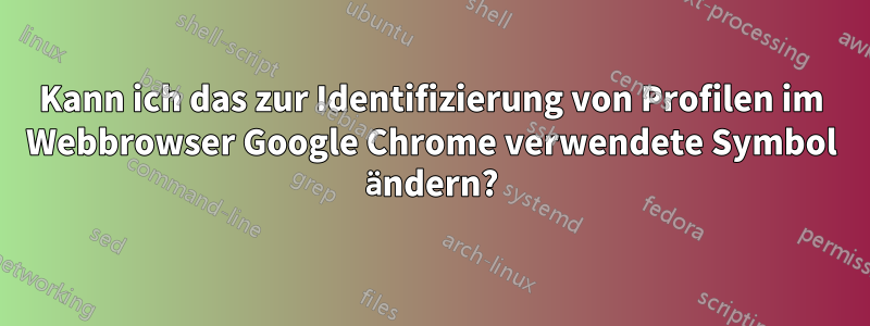 Kann ich das zur Identifizierung von Profilen im Webbrowser Google Chrome verwendete Symbol ändern?