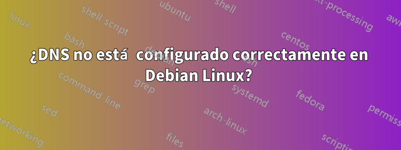 ¿DNS no está configurado correctamente en Debian Linux?