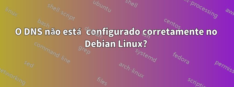 O DNS não está configurado corretamente no Debian Linux?