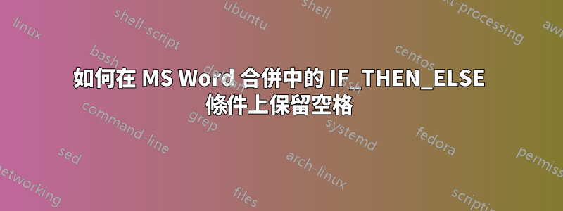 如何在 MS Word 合併中的 IF_THEN_ELSE 條件上保留空格