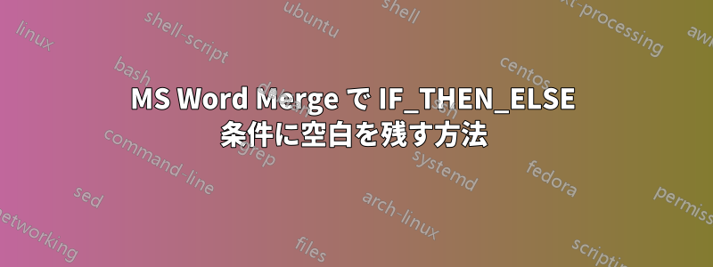 MS Word Merge で IF_THEN_ELSE 条件に空白を残す方法