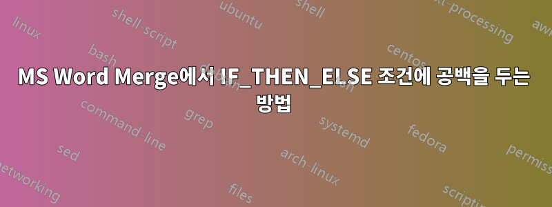 MS Word Merge에서 IF_THEN_ELSE 조건에 공백을 두는 방법