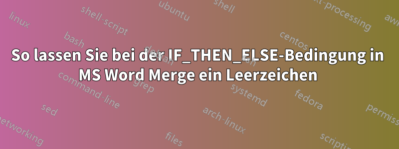 So lassen Sie bei der IF_THEN_ELSE-Bedingung in MS Word Merge ein Leerzeichen