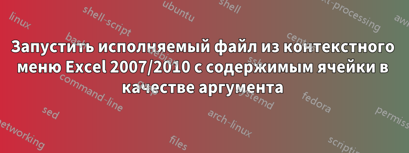 Запустить исполняемый файл из контекстного меню Excel 2007/2010 с содержимым ячейки в качестве аргумента