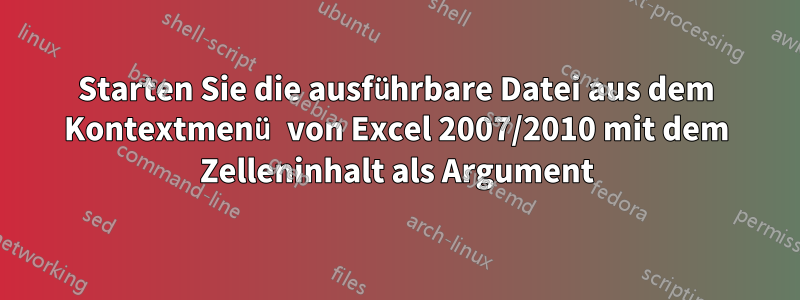 Starten Sie die ausführbare Datei aus dem Kontextmenü von Excel 2007/2010 mit dem Zelleninhalt als Argument