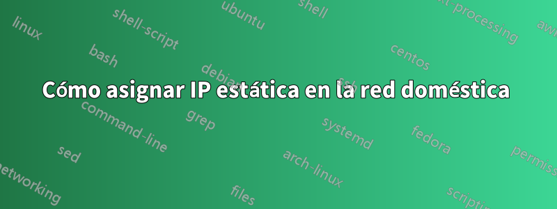 Cómo asignar IP estática en la red doméstica