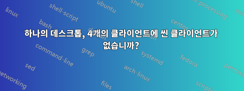 하나의 데스크톱, 4개의 클라이언트에 씬 클라이언트가 없습니까?