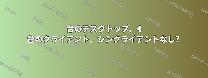 1 台のデスクトップ、4 台のクライアント、シンクライアントなし?