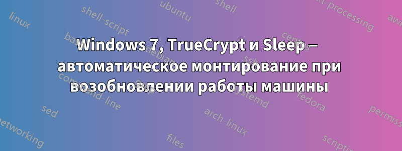 Windows 7, TrueCrypt и Sleep — автоматическое монтирование при возобновлении работы машины