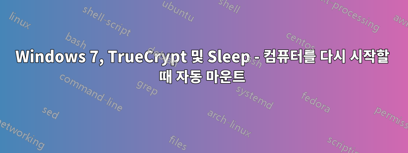 Windows 7, TrueCrypt 및 Sleep - 컴퓨터를 다시 시작할 때 자동 마운트