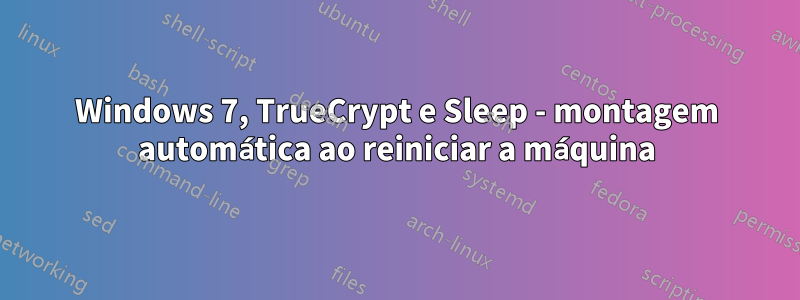 Windows 7, TrueCrypt e Sleep - montagem automática ao reiniciar a máquina