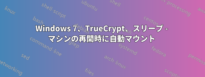 Windows 7、TrueCrypt、スリープ - マシンの再開時に自動マウント