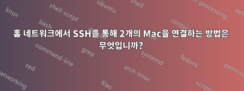 홈 네트워크에서 SSH를 통해 2개의 Mac을 연결하는 방법은 무엇입니까?