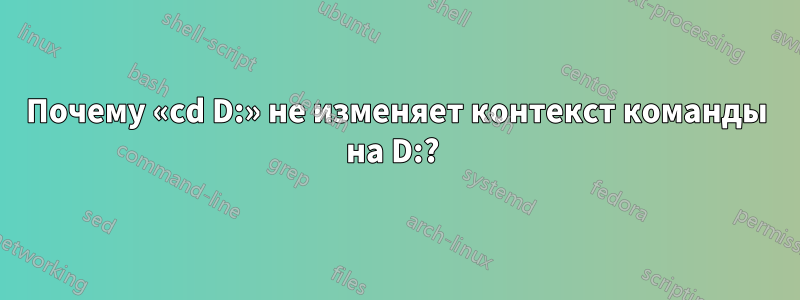 Почему «cd D:» не изменяет контекст команды на D:? 