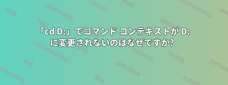 「cd D:」でコマンド コンテキストが D: に変更されないのはなぜですか? 