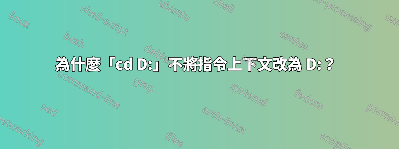 為什麼「cd D:」不將指令上下文改為 D:？ 