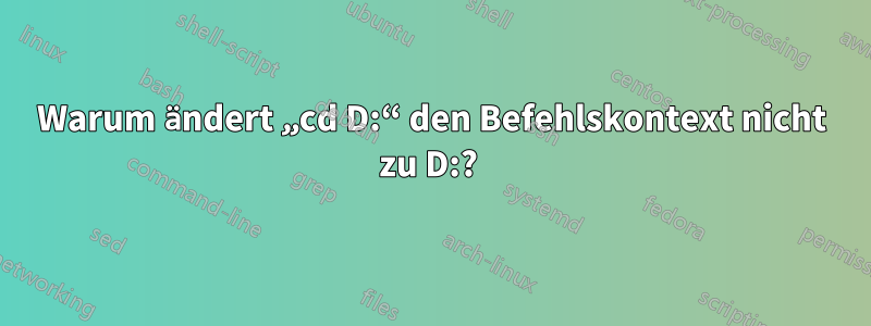 Warum ändert „cd D:“ den Befehlskontext nicht zu D:? 