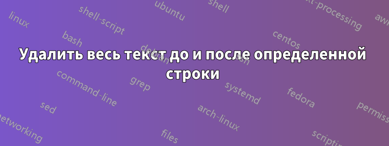 Удалить весь текст до и после определенной строки