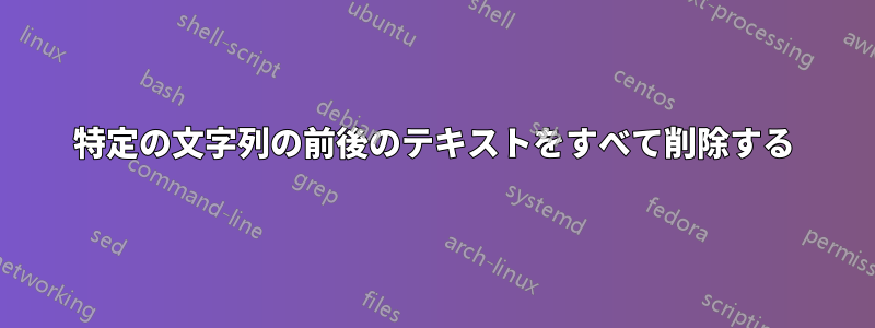 特定の文字列の前後のテキストをすべて削除する