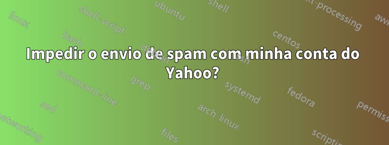 Impedir o envio de spam com minha conta do Yahoo?