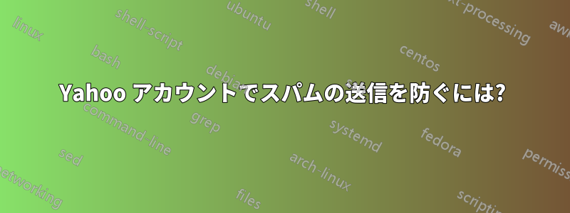 Yahoo アカウントでスパムの送信を防ぐには?