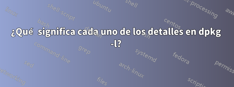 ¿Qué significa cada uno de los detalles en dpkg -l?