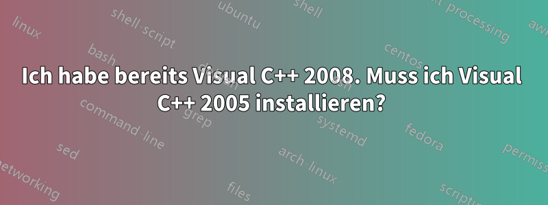 Ich habe bereits Visual C++ 2008. Muss ich Visual C++ 2005 installieren?