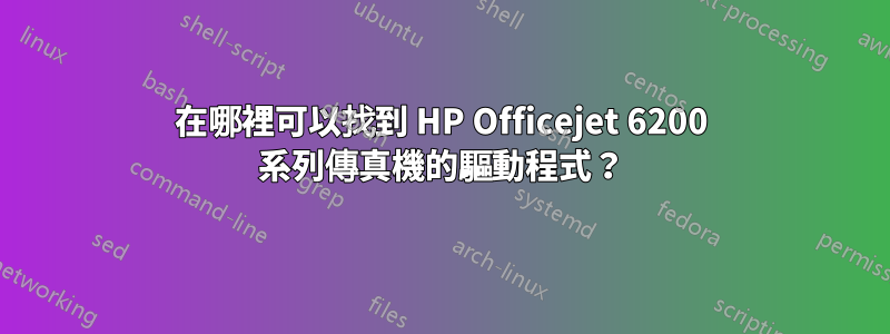 在哪裡可以找到 HP Officejet 6200 系列傳真機的驅動程式？