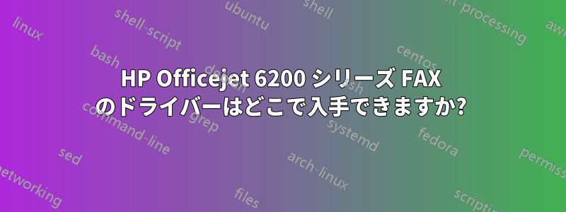 HP Officejet 6200 シリーズ FAX のドライバーはどこで入手できますか?