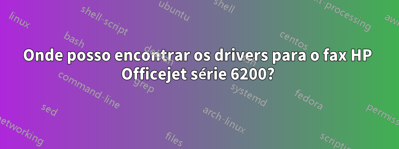 Onde posso encontrar os drivers para o fax HP Officejet série 6200?