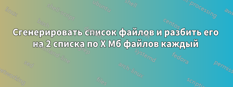 Сгенерировать список файлов и разбить его на 2 списка по X Мб файлов каждый