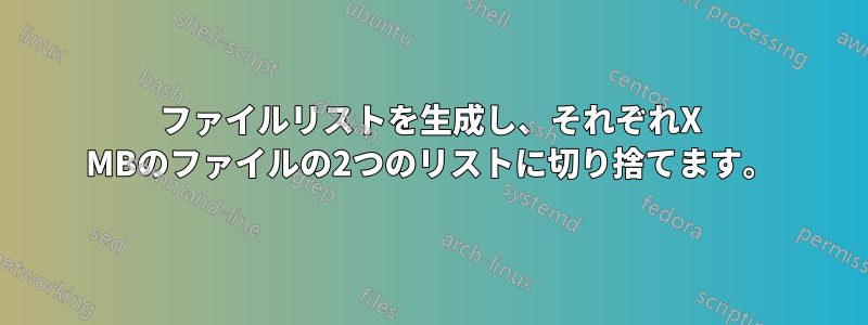 ファイルリストを生成し、それぞれX MBのファイルの2つのリストに切り捨てます。