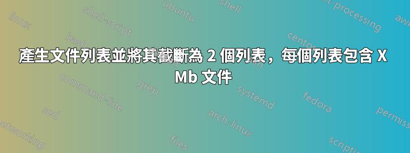 產生文件列表並將其截斷為 2 個列表，每個列表包含 X Mb 文件