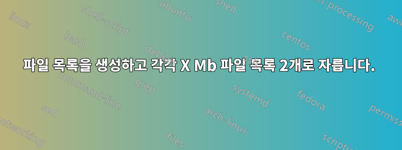 파일 목록을 생성하고 각각 X Mb 파일 목록 2개로 자릅니다.