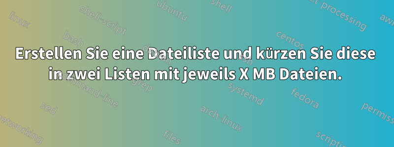 Erstellen Sie eine Dateiliste und kürzen Sie diese in zwei Listen mit jeweils X MB Dateien.