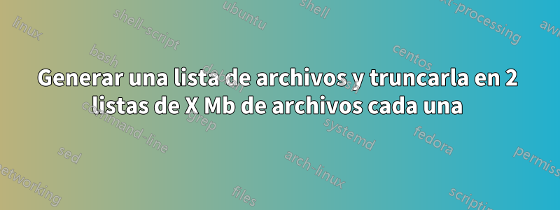 Generar una lista de archivos y truncarla en 2 listas de X Mb de archivos cada una