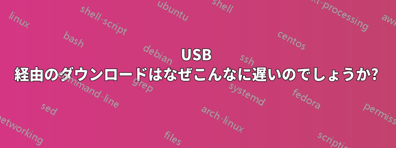 USB 経由のダウンロードはなぜこんなに遅いのでしょうか?