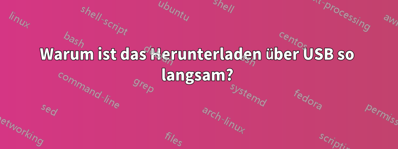 Warum ist das Herunterladen über USB so langsam?